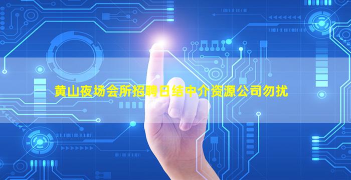 黄山夜场会所招聘日结中介资源公司勿扰